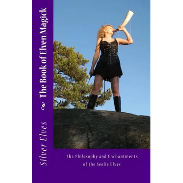 The Book of Elven Magick: The Philosophy and Enchantments of the Seelie Elves