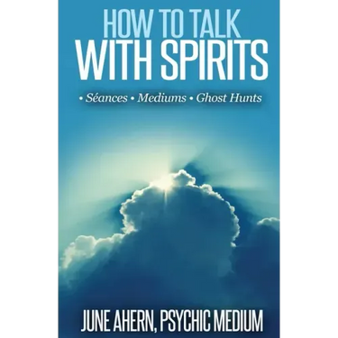 How to Talk to Spirits: Séances - Mediums - Ghost Hunts