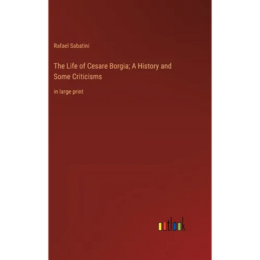 The Life of Cesare Borgia; A History and Some Criticisms: in large print