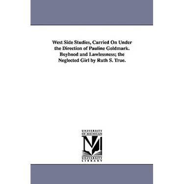 West Side Studies, Carried on Under the Direction of Pauline Goldmark. Boyhood and Lawlessness; The Neglected Girl by Ruth S. True.