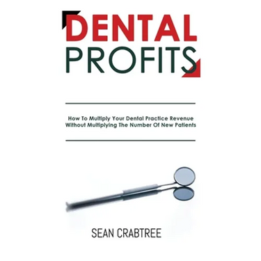 Dental Profits: How To Multiply Your Dental Practice Revenue Without Multiplying The Number Of New Patients