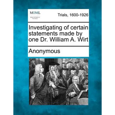 Investigating of Certain Statements Made by One Dr. William A. Wirt