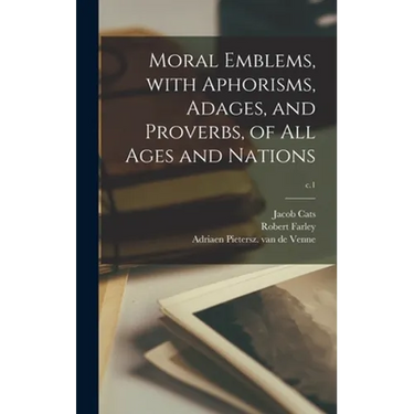 Moral Emblems, With Aphorisms, Adages, and Proverbs, of All Ages and Nations; c.1