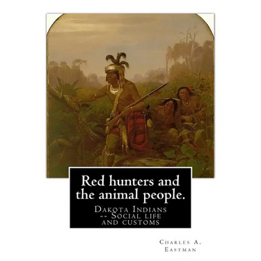 Red hunters and the animal people. By: Charles A. Eastman: Dakota Indians -- Social life and customs Fiction, Indians of North America