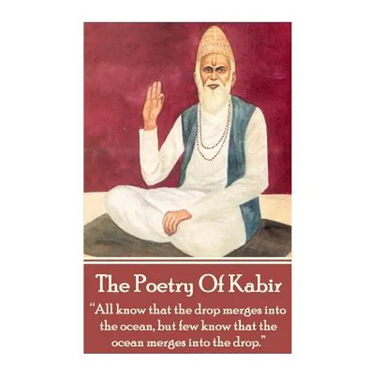 The Poetry Of Kabir: "All know that the drop merges into the ocean, but few know that the ocean merges into the drop."