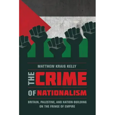 The Crime of Nationalism: Britain, Palestine, and Nation-Building on the Fringe of Empire