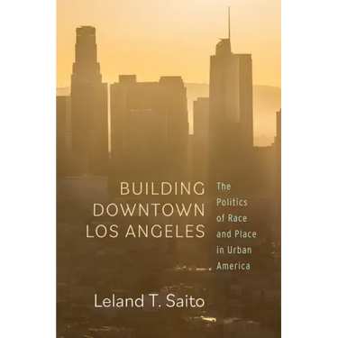 Building Downtown Los Angeles: The Politics of Race and Place in Urban America