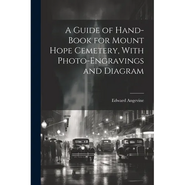 A Guide of Hand-book for Mount Hope Cemetery, With Photo-engravings and Diagram