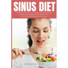 Sinus Diet: A Beginner's Step-by-Step Guide to Managing Sinusitis and Other Sinus Symptoms Through Nutrition: With Curated Recipes and a Meal Plan