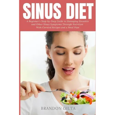 Sinus Diet: A Beginner's Step-by-Step Guide to Managing Sinusitis and Other Sinus Symptoms Through Nutrition: With Curated Recipes and a Meal Plan