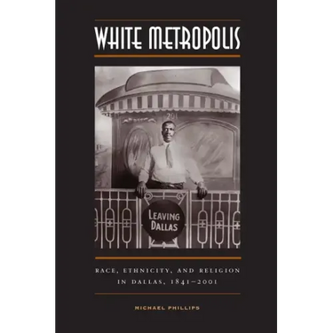 White Metropolis: Race, Ethnicity, and Religion in Dallas, 1841-2001