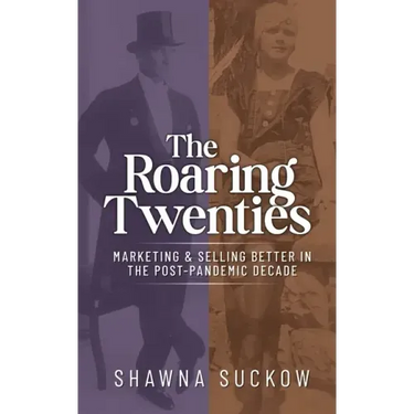 The Roaring Twenties: Marketing & Selling Better in the Post-Pandemic Decade: Creating Strategies for Shifting B2B and B2C Consumer Behavior