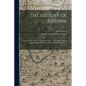 The History of Bavaria: From the First Ages, to This Present Year, 1706. Collected From the Best Ancient Historians, and the Faithfullest Mode