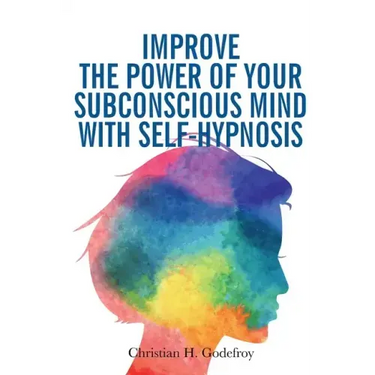 Improve the Power of your Subconscious Mind with Self-Hypnosis: Use Positive Thinking to Change your Life