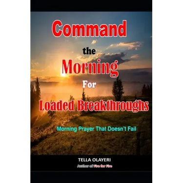 Command the Morning For Loaded Breakthroughs: Morning Prayer That Doesn't Fail