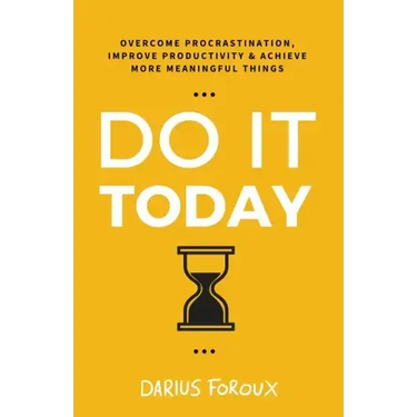 Do It Today: Overcome Procrastination, Improve Productivity, and Achieve More Meaningful Things