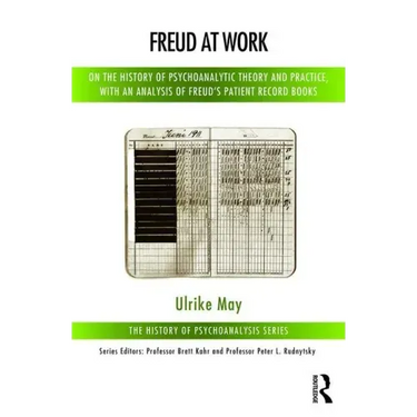 Freud at Work: On the History of Psychoanalytic Theory and Practice, with an Analysis of Freud's Patient Record Books