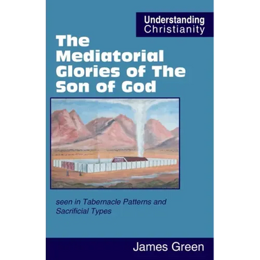 The Mediatorial Glories of The Son of God: seen in Tabernacle Patterns and Sacrificial Types