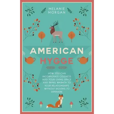 American Hygge: How You Can Incorporate Coziness Into Your Living Space and Bring Warmth to Your Relationships Without Moving to Denmark