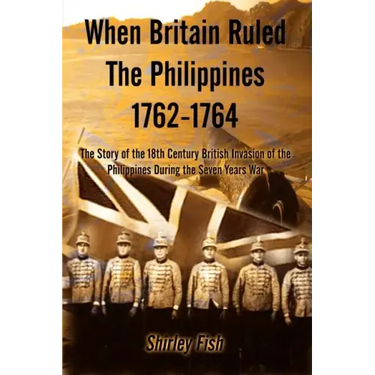 When Britain Ruled the Philippines 1762-1764: The Story of the 18th Century British