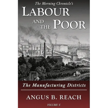 Labour and the Poor Volume V: The Manufacturing Districts