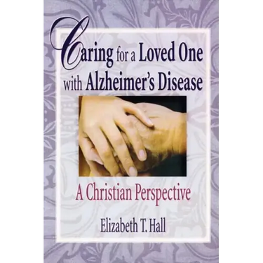Caring for a Loved One with Alzheimer's Disease: A Christian Perspective