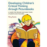 Developing Children's Critical Thinking through Picturebooks: A guide for primary and early years students and teachers