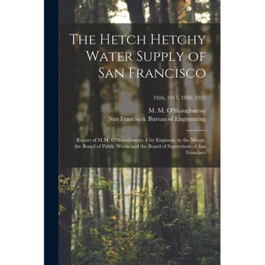 The Hetch Hetchy Water Supply of San Francisco: Report of M.M. O'Shaughnessy, City Engineer, to the Mayor, the Board of Public Works and the Board of