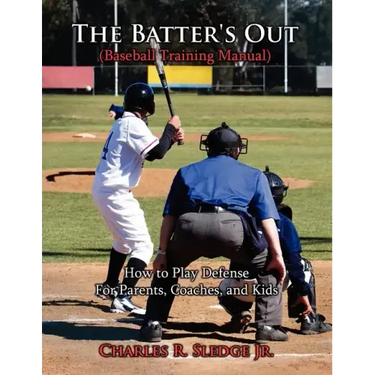 The Batter's Out (Baseball Training Manual): How to Play Defense: For Parents, Coaches, and Kids