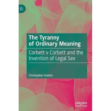 The Tyranny of Ordinary Meaning: Corbett V Corbett and the Invention of Legal Sex