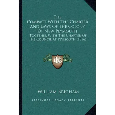 The Compact With The Charter And Laws Of The Colony Of New Plymouth: Together With The Charter Of The Council At Plymouth (1836)