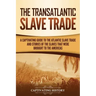 The Transatlantic Slave Trade: A Captivating Guide to the Atlantic Slave Trade and Stories of the Slaves That Were Brought to the Americas