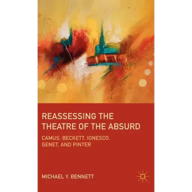 Reassessing the Theatre of the Absurd: Camus, Beckett, Ionesco, Genet, and Pinter