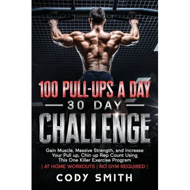 100 Pull-Ups a Day 30 Day Challenge: Gain Muscle, Massive Strength, and Increase Your Pull up, Chin up Rep Count Using This One Killer Exercise Progra