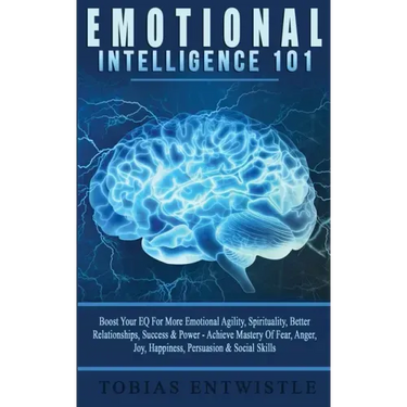 Emotional Intelligence 101: Boost Your EQ For More Emotional Agility, Spirituality, Better Relationships, Success & Power - Achieve Mastery Of Fea