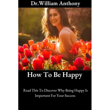 How To Be Happy: Read This To Discover Why Being Happy Is Important For Your Success