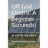 Off Grid Electric: A Beginner Succeeds!: 26-KW for the Ranch