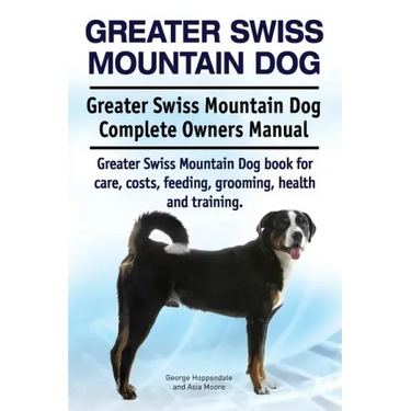 Greater Swiss Mountain Dog. Greater Swiss Mountain Dog Complete Owners Manual. Greater Swiss Mountain Dog book for care, costs, feeding, grooming, hea