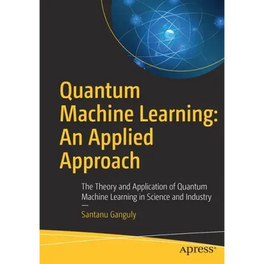 Quantum Machine Learning: An Applied Approach: The Theory and Application of Quantum Machine Learning in Science and Industry