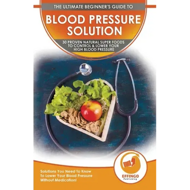 Blood Pressure Solution: The Ultimate Beginner's 30 Proven Natural Super Foods To Control & Lower Your High Blood Pressure - Solutions You Need