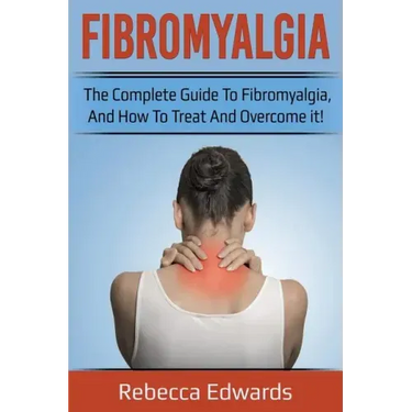 Fibromyalgia: The complete guide to Fibromyalgia, and how to treat and overcome it!
