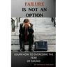 Failure is Not an Option: Learn How to Overcome the Fear of Failing