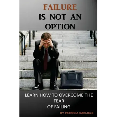 Failure is Not an Option: Learn How to Overcome the Fear of Failing