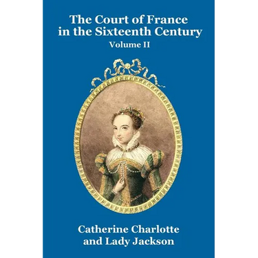 The Court of France in the Sixteenth Century Vol. II