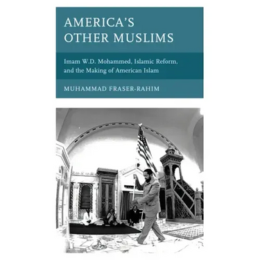 America's Other Muslims: Imam W.D. Mohammed, Islamic Reform, and the Making of American Islam