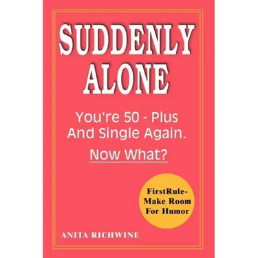 Suddenly Alone: You're 50 - Plus and Single Again, Now What?