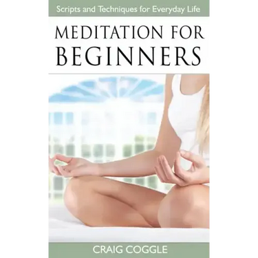 Meditation For Beginners: The Complete Handbook of Scripts and Techniques for Everyday Life
