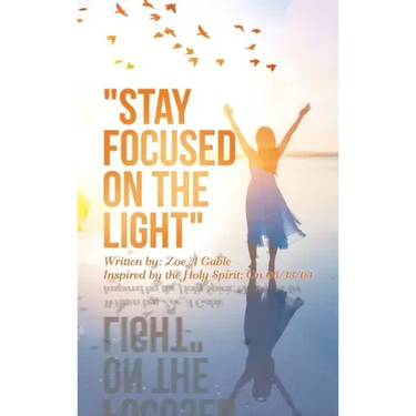 "Stay Focused on the Light": Written By: Zoe a Gable Inspired by the Holy Spirit: on 06/13/04