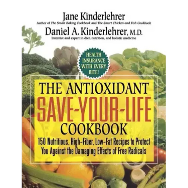 The Antioxidant Save-Your-Life Cookbook: 150 Nutritious, High Fiber, Low-Fat Recipes to Protect You Against the Damaging Effects of Free Radicals