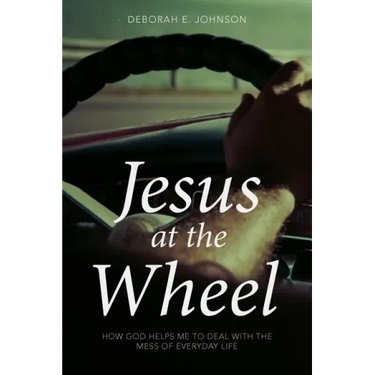 Jesus at the Wheel: How God Helps Me Deal with the Mess of Everyday Life